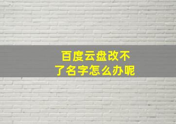 百度云盘改不了名字怎么办呢