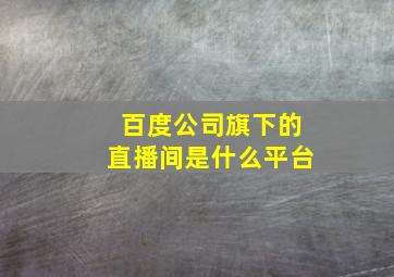 百度公司旗下的直播间是什么平台