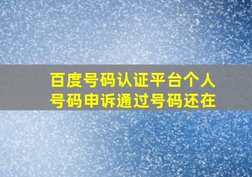 百度号码认证平台个人号码申诉通过号码还在