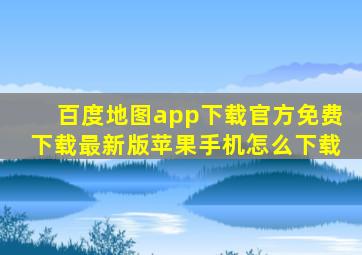 百度地图app下载官方免费下载最新版苹果手机怎么下载