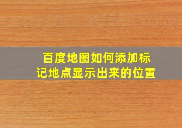 百度地图如何添加标记地点显示出来的位置