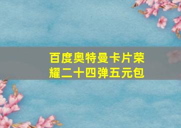 百度奥特曼卡片荣耀二十四弹五元包