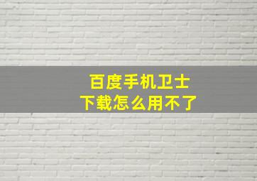 百度手机卫士下载怎么用不了