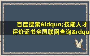 百度搜索“技能人才评价证书全国联网查询”