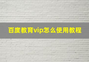 百度教育vip怎么使用教程