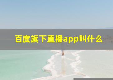 百度旗下直播app叫什么