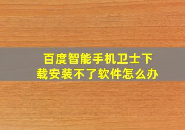 百度智能手机卫士下载安装不了软件怎么办