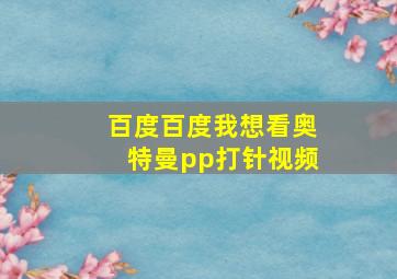 百度百度我想看奥特曼pp打针视频