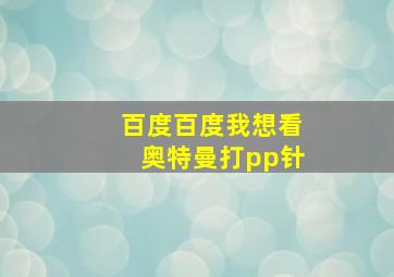 百度百度我想看奥特曼打pp针