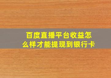 百度直播平台收益怎么样才能提现到银行卡