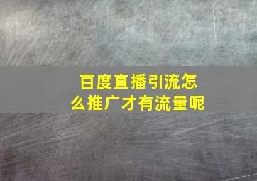 百度直播引流怎么推广才有流量呢