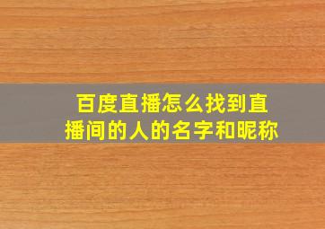 百度直播怎么找到直播间的人的名字和昵称