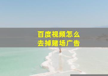 百度视频怎么去掉赌场广告