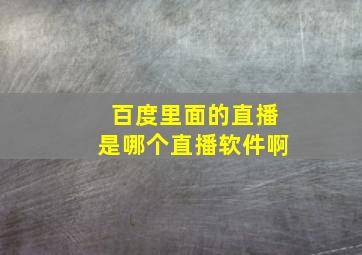 百度里面的直播是哪个直播软件啊