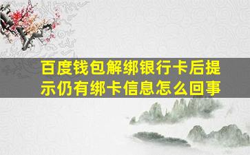 百度钱包解绑银行卡后提示仍有绑卡信息怎么回事