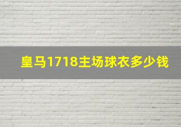 皇马1718主场球衣多少钱