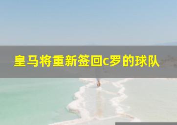 皇马将重新签回c罗的球队