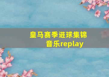 皇马赛季进球集锦音乐replay