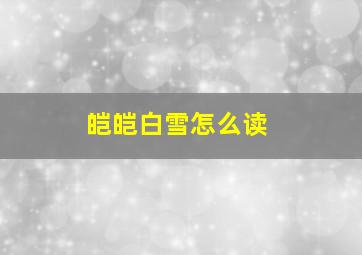 皑皑白雪怎么读