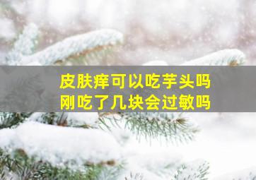 皮肤痒可以吃芋头吗刚吃了几块会过敏吗