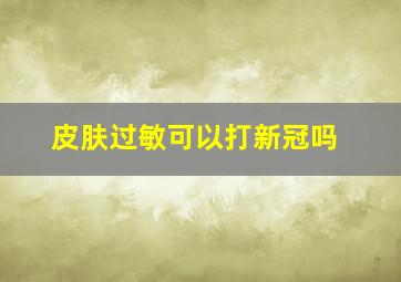 皮肤过敏可以打新冠吗