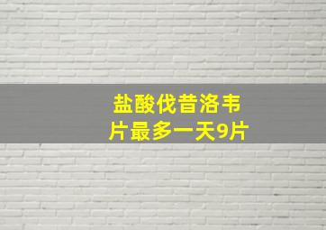 盐酸伐昔洛韦片最多一天9片