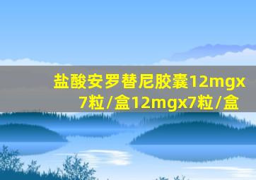 盐酸安罗替尼胶囊12mgx7粒/盒12mgx7粒/盒