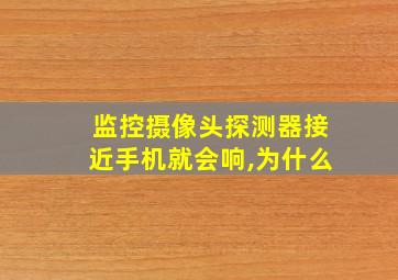 监控摄像头探测器接近手机就会响,为什么