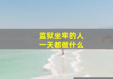 监狱坐牢的人一天都做什么