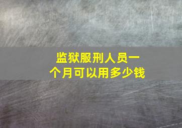 监狱服刑人员一个月可以用多少钱