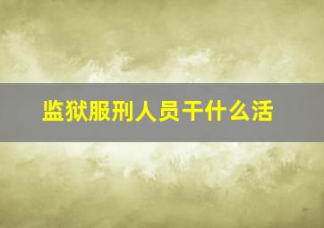 监狱服刑人员干什么活