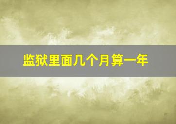 监狱里面几个月算一年