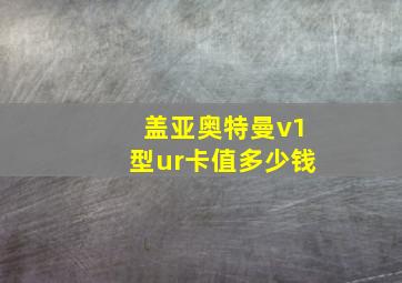 盖亚奥特曼v1型ur卡值多少钱