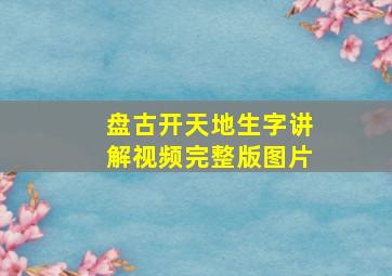 盘古开天地生字讲解视频完整版图片