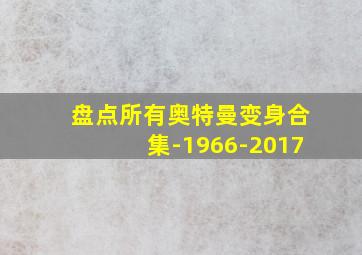 盘点所有奥特曼变身合集-1966-2017