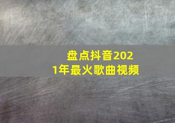 盘点抖音2021年最火歌曲视频