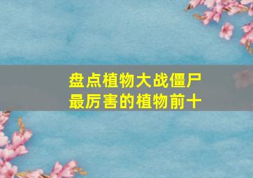 盘点植物大战僵尸最厉害的植物前十