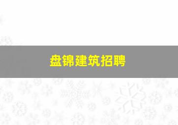 盘锦建筑招聘