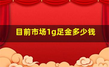 目前市场1g足金多少钱