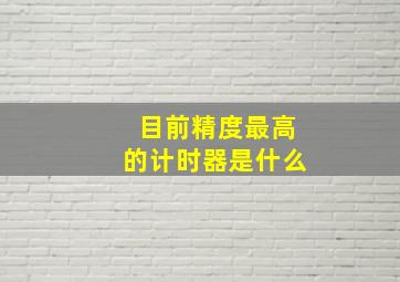 目前精度最高的计时器是什么