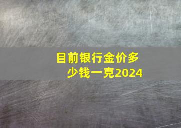 目前银行金价多少钱一克2024