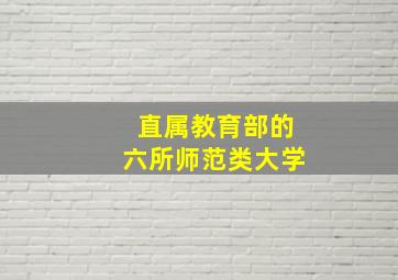 直属教育部的六所师范类大学