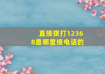 直接拨打12368是哪里接电话的