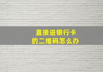 直接进银行卡的二维码怎么办