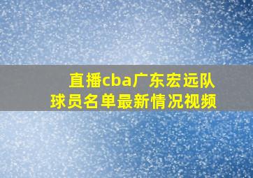 直播cba广东宏远队球员名单最新情况视频