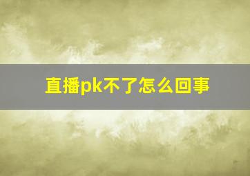 直播pk不了怎么回事