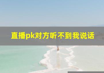 直播pk对方听不到我说话