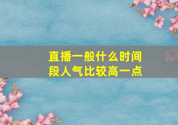 直播一般什么时间段人气比较高一点