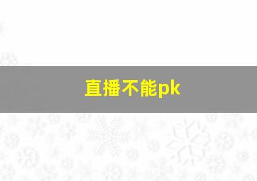 直播不能pk