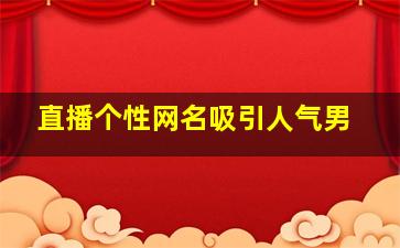 直播个性网名吸引人气男